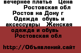 вечернее платье › Цена ­ 10 000 - Ростовская обл., Ростов-на-Дону г. Одежда, обувь и аксессуары » Женская одежда и обувь   . Ростовская обл.